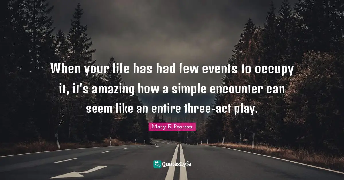 When your life has had few events to occupy it, it's amazing how a simple encounter can seem like an entire three-act play.