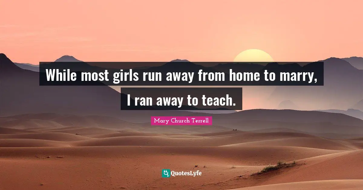 Ran Quotes: "While most girls run away from home to marry, I ran away to teach."