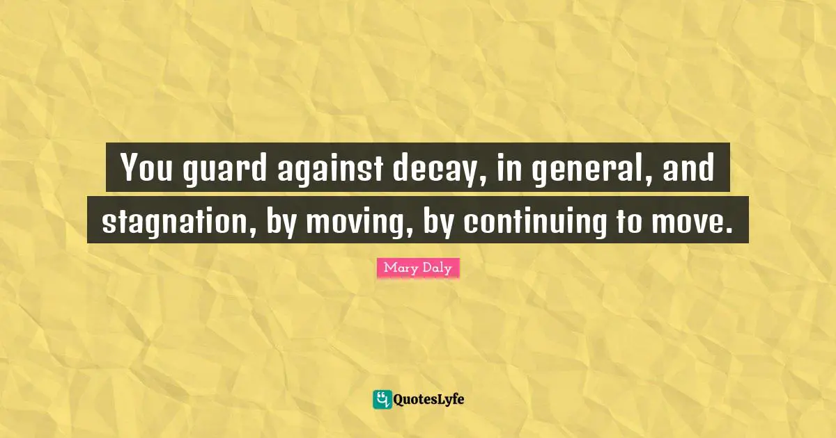 Stagnation Quotes: "You guard against decay, in general, and stagnation, by moving, by continuing to move."