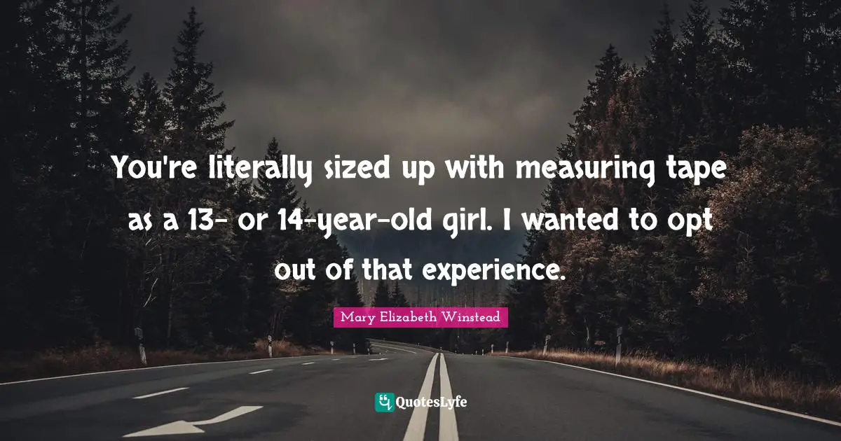 You're literally sized up with measuring tape as a 13- or 14-year-old girl. I wanted to opt out of that experience.