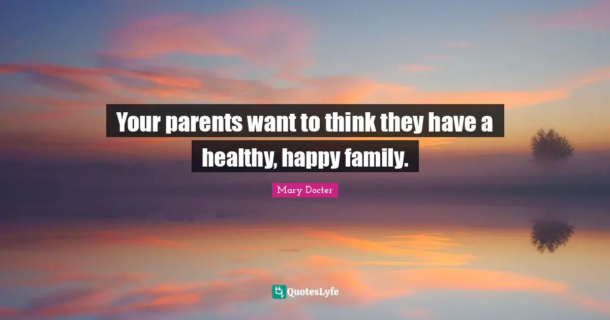 Your parents want to think they have a healthy, happy family.