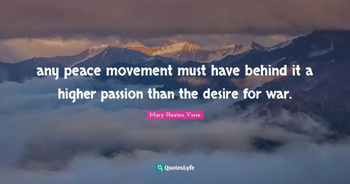 any peace movement must have behind it a higher passion than the desire for war.