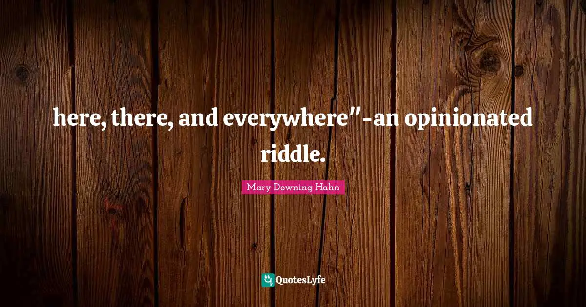 here, there, and everywhere"-an opinionated riddle.
