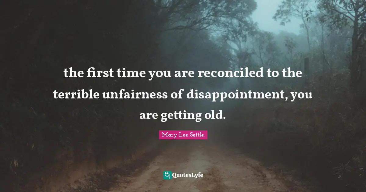 Getting Old Quotes: "the first time you are reconciled to the terrible unfairness of disappointment, you are getting old."