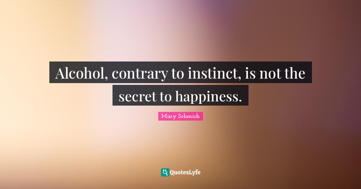 Secret To Happiness Quotes: "Alcohol, contrary to instinct, is not the secret to happiness."