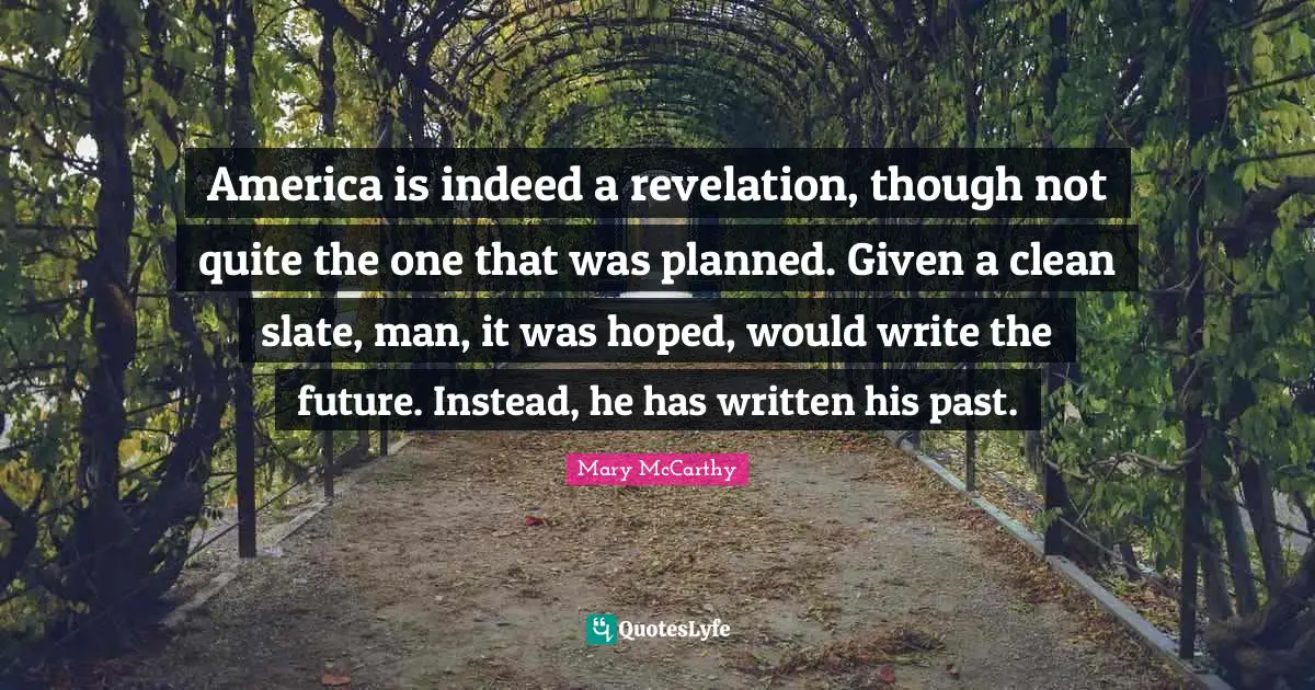 Mary McCarthy Quotes: "America is indeed a revelation, though not quite the one that was planned. Given a clean slate, man, it was hoped, would write the future. Instead, he has written his past."
