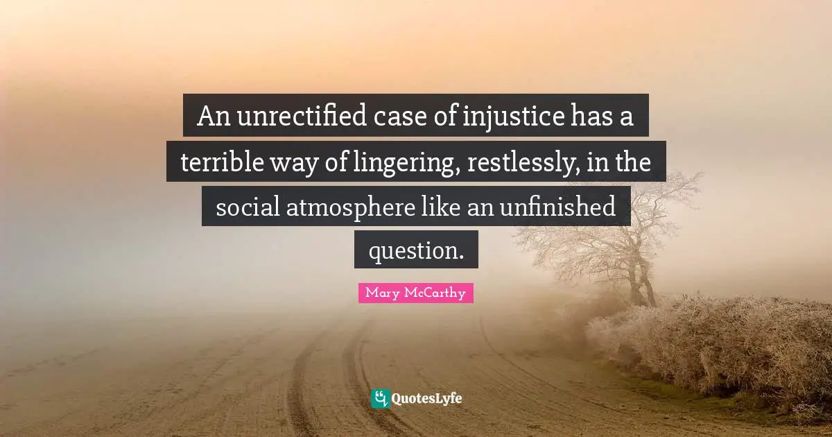 Lingering Quotes: "An unrectified case of injustice has a terrible way of lingering, restlessly, in the social atmosphere like an unfinished question."