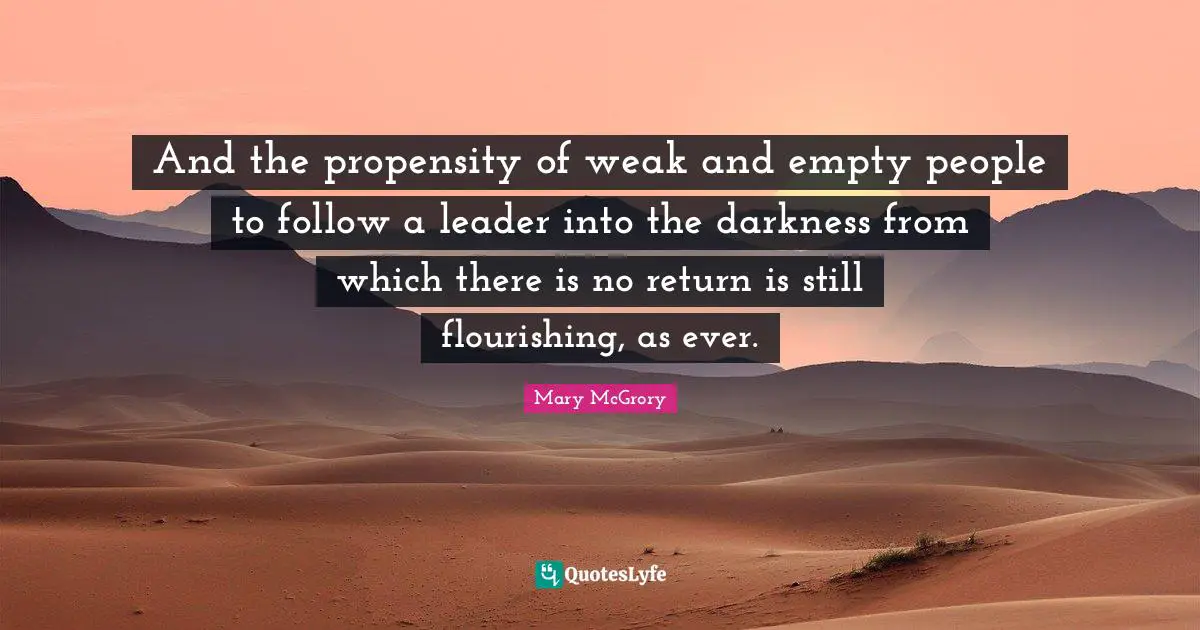 Propensity Quotes: "And the propensity of weak and empty people to follow a leader into the darkness from which there is no return is still flourishing, as ever."