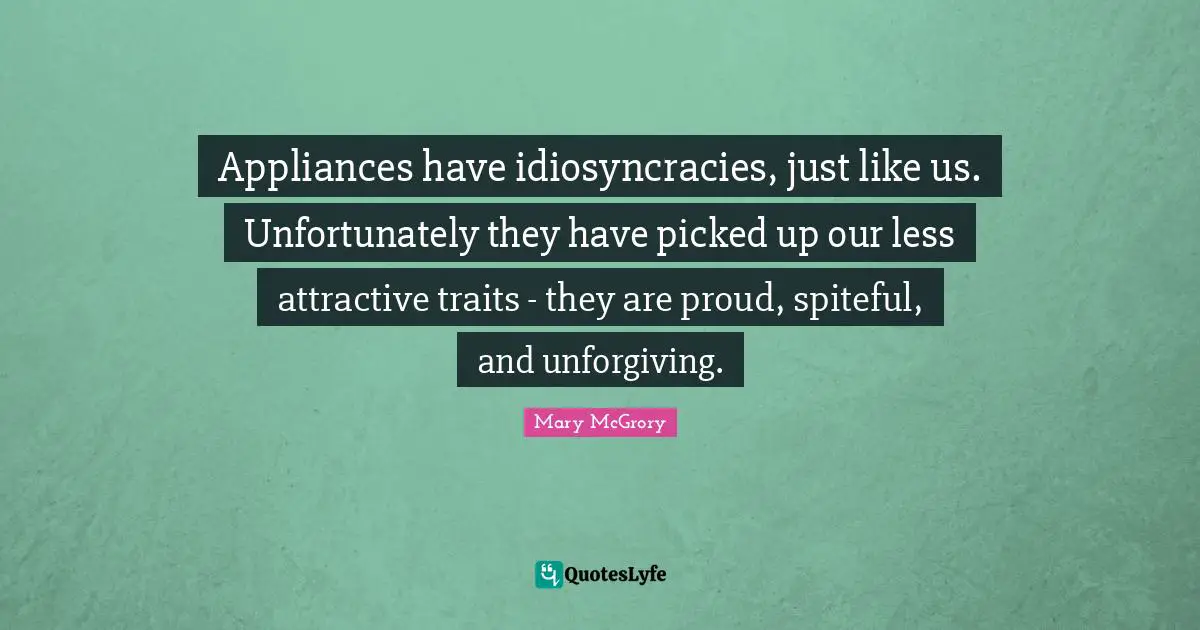 Spiteful Quotes: "Appliances have idiosyncracies, just like us. Unfortunately they have picked up our less attractive traits - they are proud, spiteful, and unforgiving."