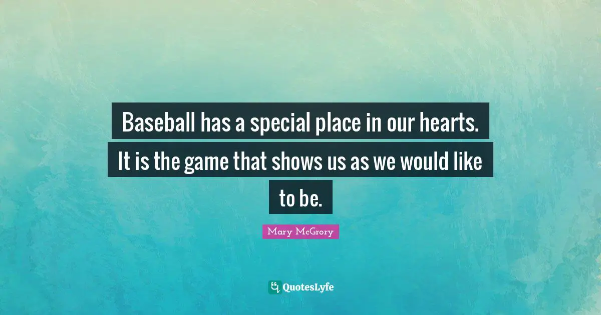 Baseball has a special place in our hearts. It is the game that shows us as we would like to be.
