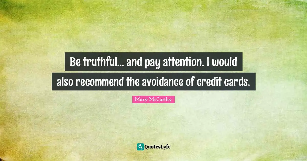 Mary McCarthy Quotes: "Be truthful... and pay attention. I would also recommend the avoidance of credit cards."