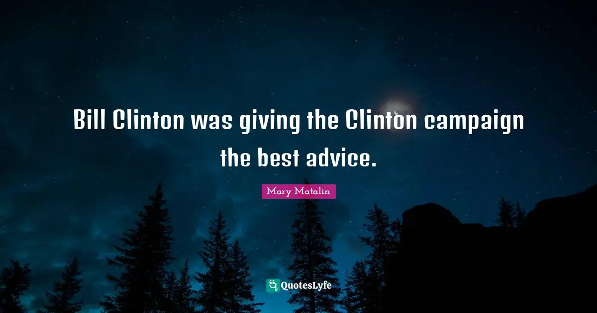 Bill Clinton was giving the Clinton campaign the best advice.
