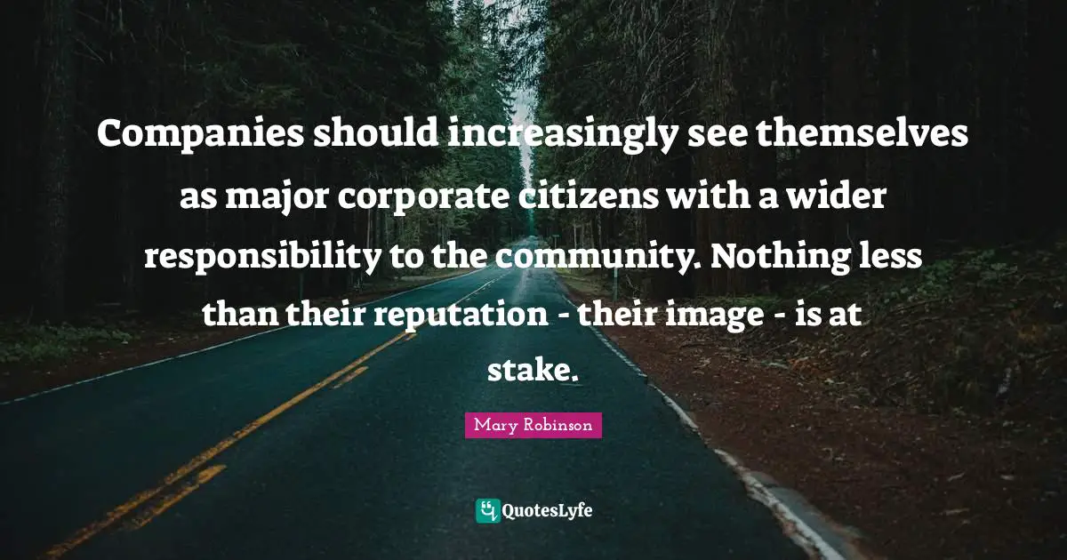 Mary Robinson Quotes: "Companies should increasingly see themselves as major corporate citizens with a wider responsibility to the community. Nothing less than their reputation - their image - is at stake."