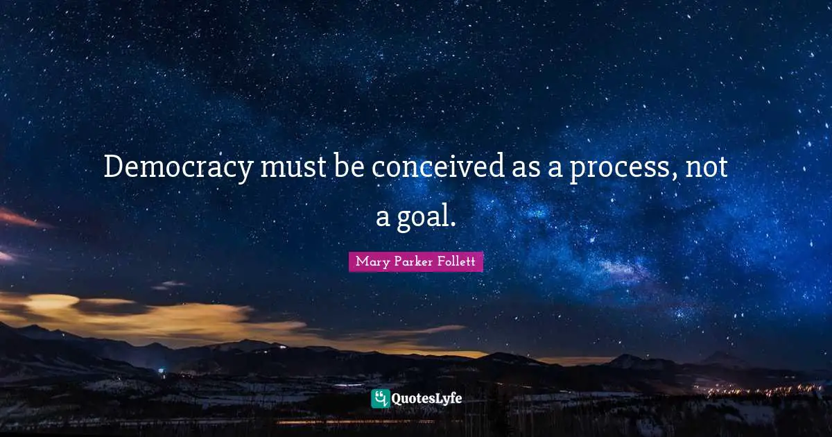 Mary Parker Follett Quotes: "Democracy must be conceived as a process, not a goal."
