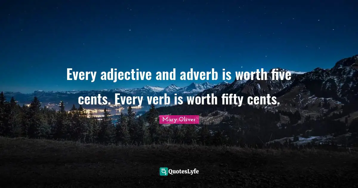 Mary Oliver Quotes: "Every adjective and adverb is worth five cents. Every verb is worth fifty cents."