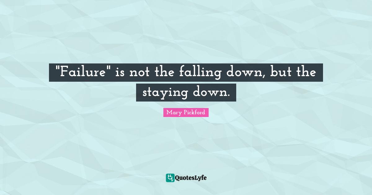 Mary Pickford Quotes: ""Failure" is not the falling down, but the staying down."