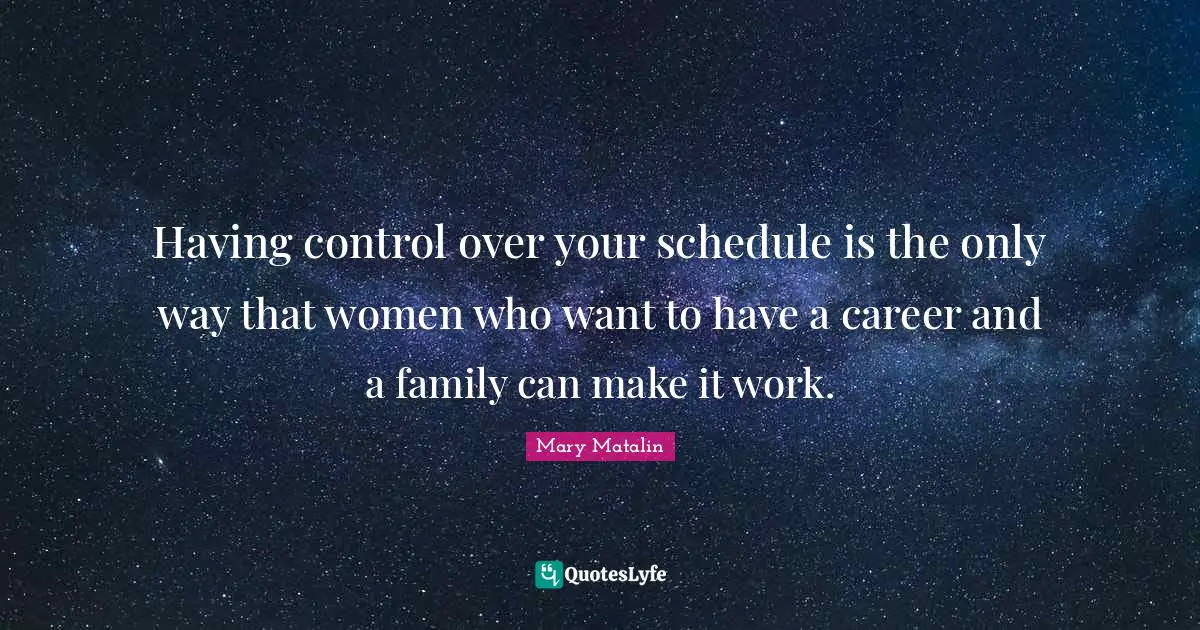 Over You Quotes: "Having control over your schedule is the only way that women who want to have a career and a family can make it work."