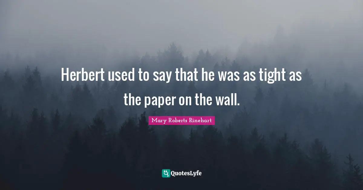 Herbert used to say that he was as tight as the paper on the wall.
