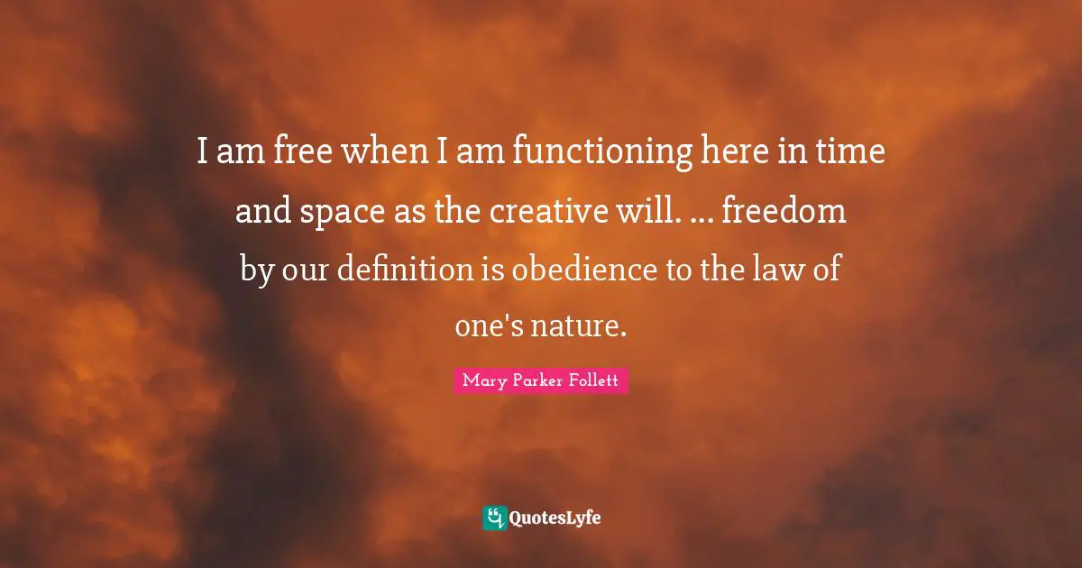 I am free when I am functioning here in time and space as the creative will. ... freedom by our definition is obedience to the law of one's nature.