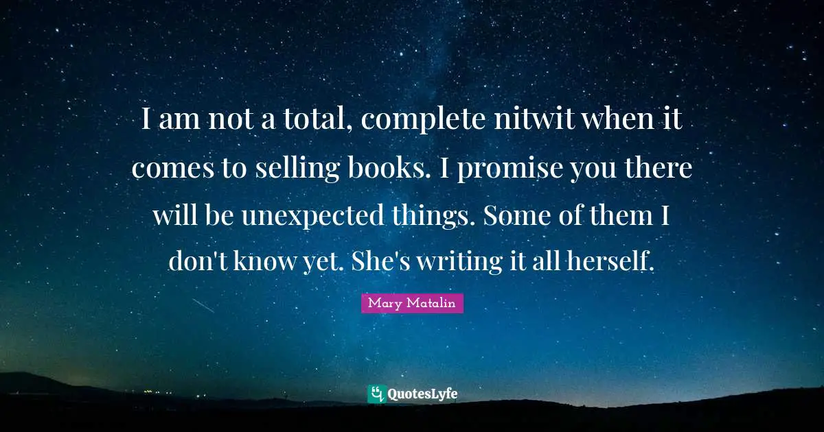 I am not a total, complete nitwit when it comes to selling books. I promise you there will be unexpected things. Some of them I don't know yet. She's writing it all herself.