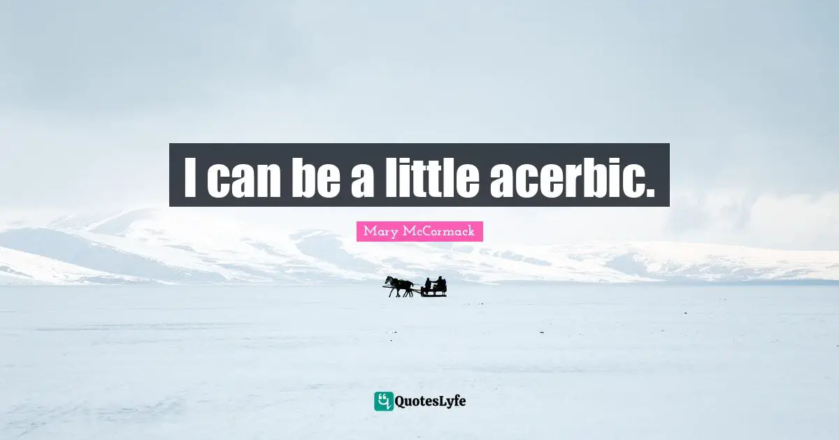 I can be a little acerbic.