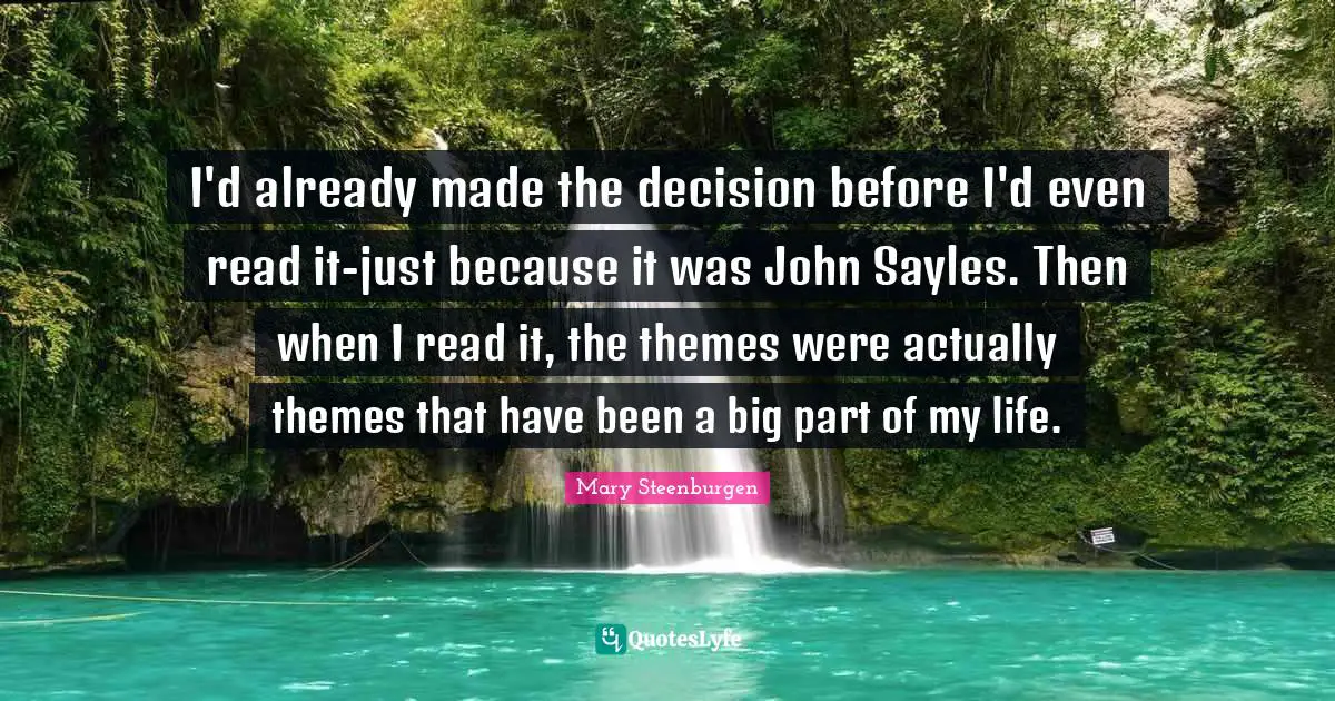 I'd already made the decision before I'd even read it-just because it was John Sayles. Then when I read it, the themes were actually themes that have been a big part of my life.