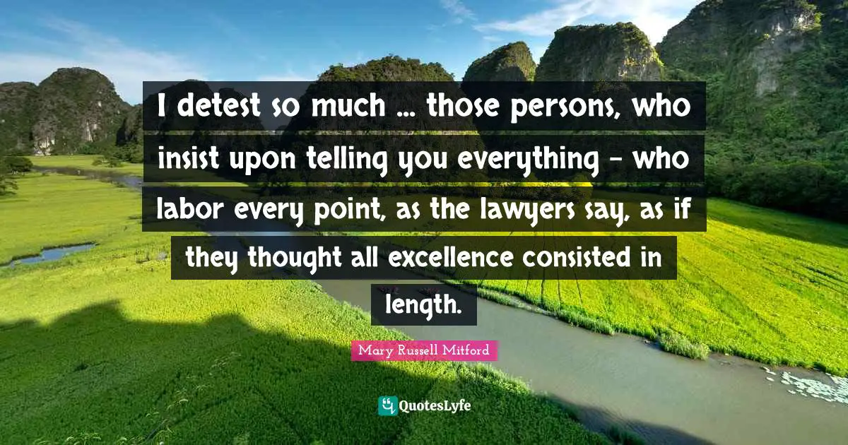 I detest so much ... those persons, who insist upon telling you everything - who labor every point, as the lawyers say, as if they thought all excellence consisted in length.