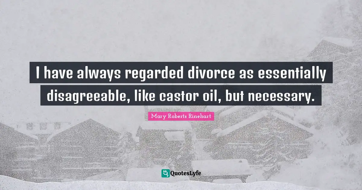 I have always regarded divorce as essentially disagreeable, like castor oil, but necessary.
