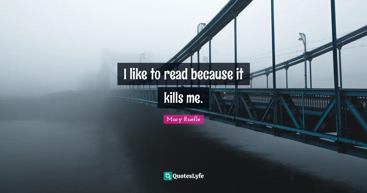 Mary Ruefle Quotes: "I like to read because it kills me."