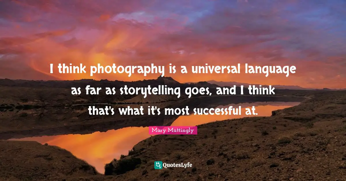 Mary Mattingly Quotes: "I think photography is a universal language as far as storytelling goes, and I think that's what it's most successful at."