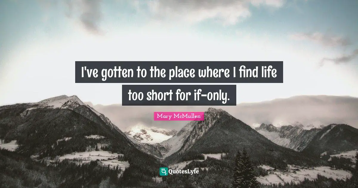 I've gotten to the place where I find life too short for if-only.