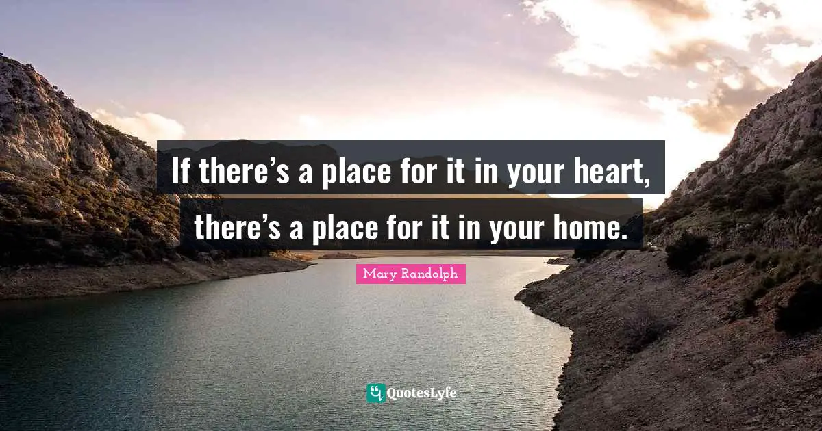 If there’s a place for it in your heart, there’s a place for it in your home.