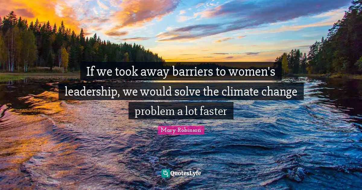 Faster Quotes: "If we took away barriers to women's leadership, we would solve the climate change problem a lot faster"