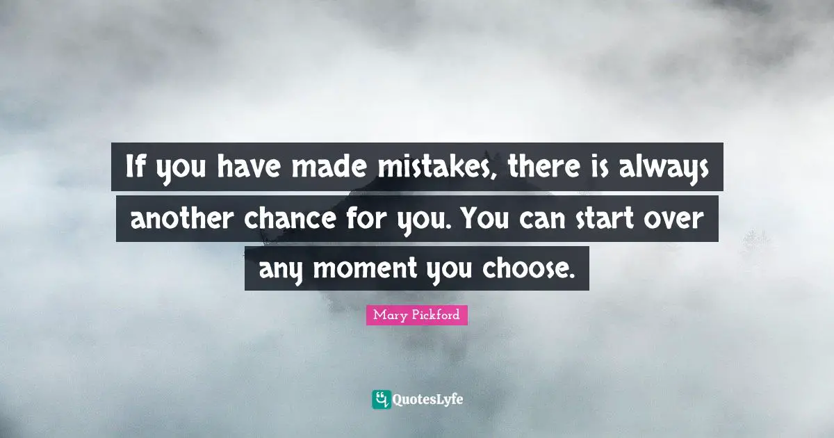 Mary Pickford Quotes: "If you have made mistakes, there is always another chance for you. You can start over any moment you choose."