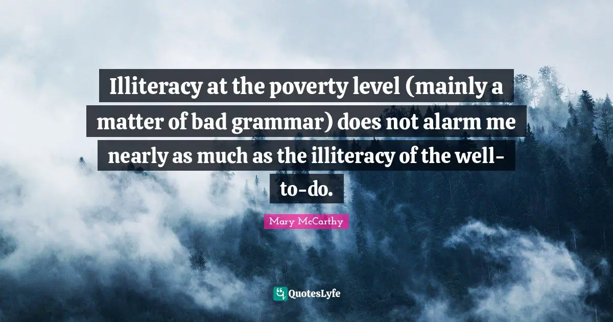 Mary McCarthy Quotes: "Illiteracy at the poverty level (mainly a matter of bad grammar) does not alarm me nearly as much as the illiteracy of the well-to-do."