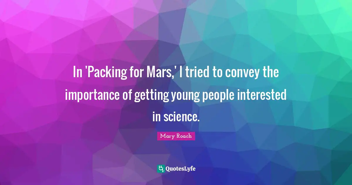 In 'Packing for Mars,' I tried to convey the importance of getting young people interested in science.