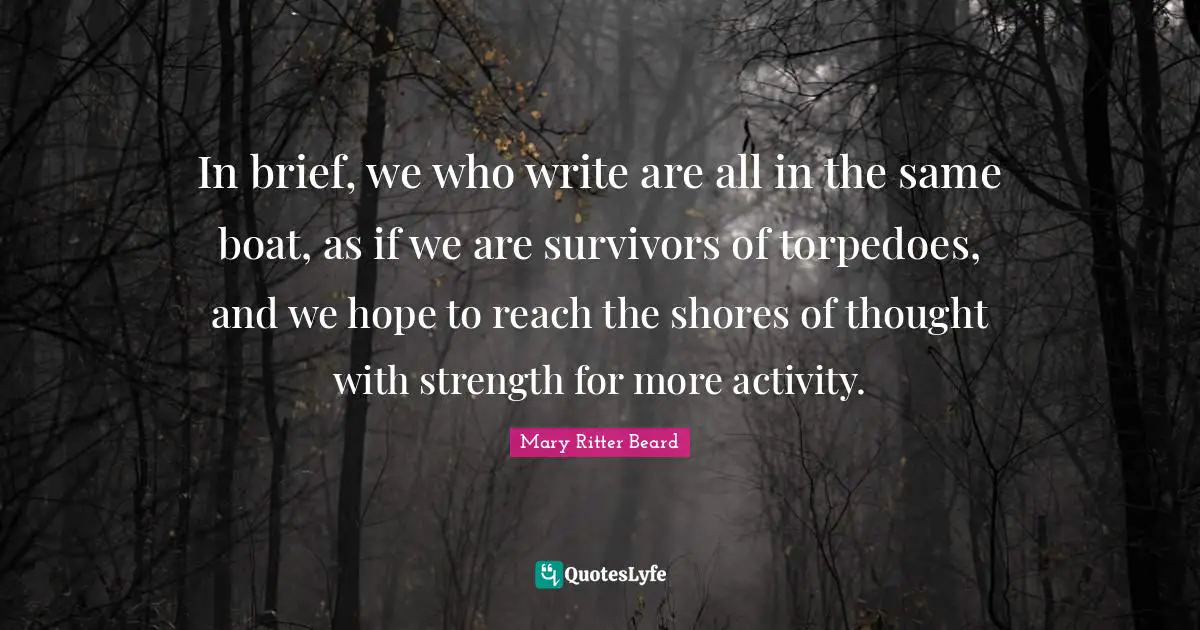 In brief, we who write are all in the same boat, as if we are survivors of torpedoes, and we hope to reach the shores of thought with strength for more activity.
