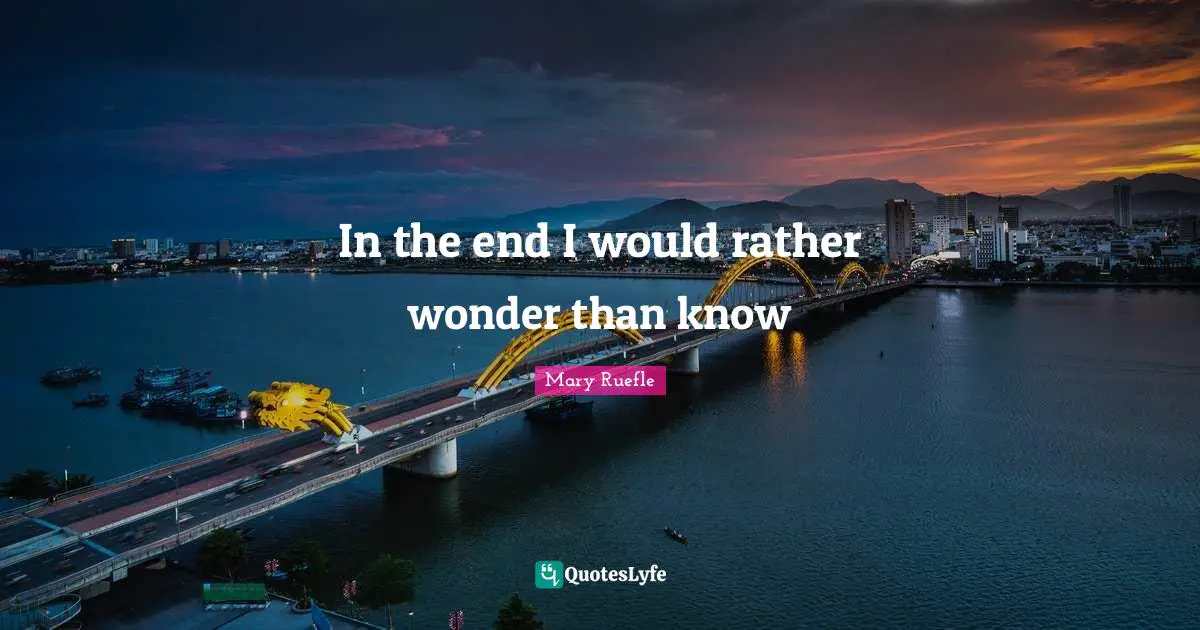 Mary Ruefle Quotes: "In the end I would rather wonder than know"