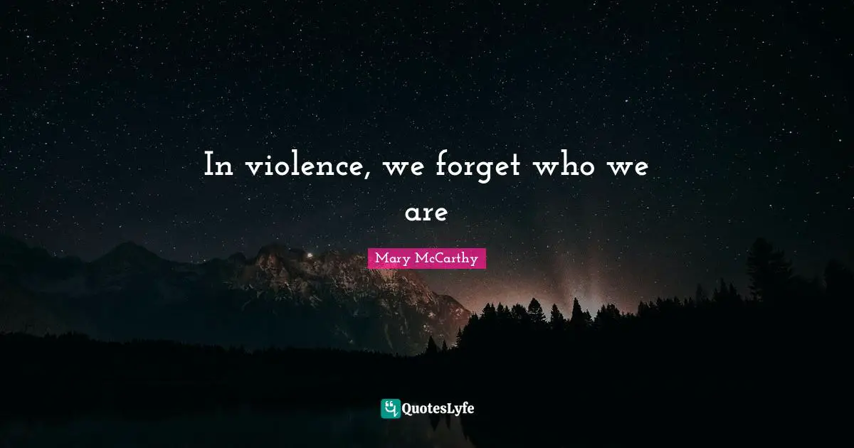Mary McCarthy Quotes: "In violence, we forget who we are"