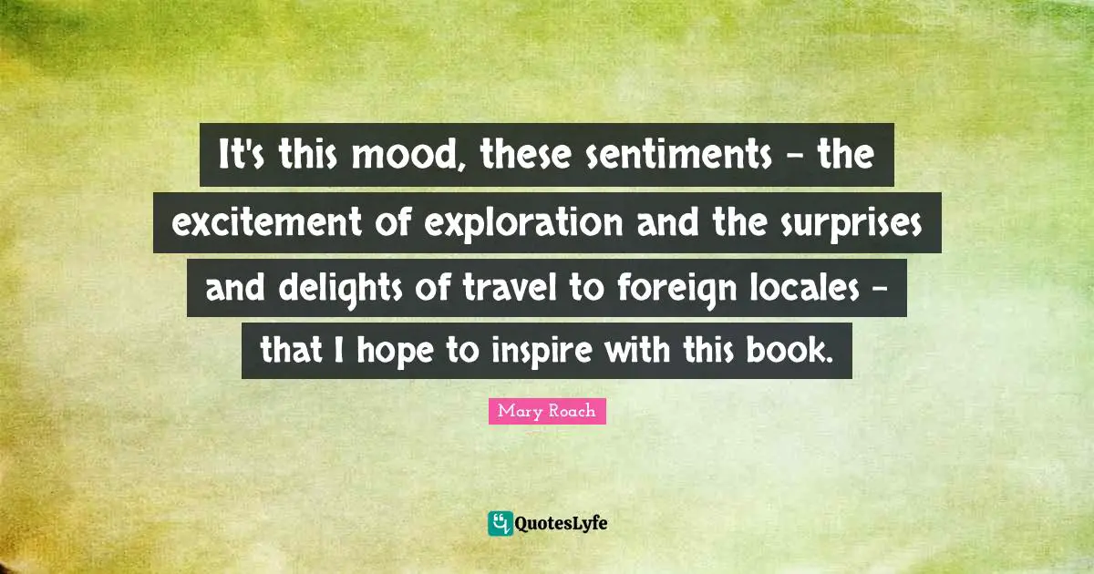 It's this mood, these sentiments - the excitement of exploration and the surprises and delights of travel to foreign locales - that I hope to inspire with this book.