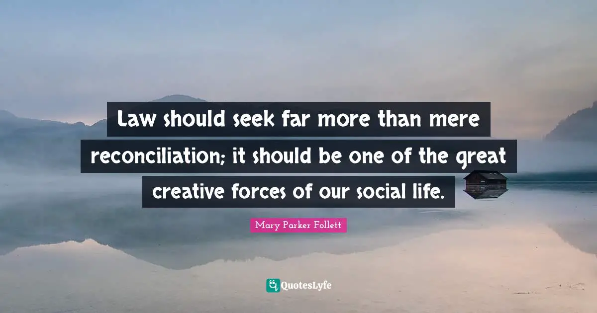Law should seek far more than mere reconciliation; it should be one of the great creative forces of our social life.