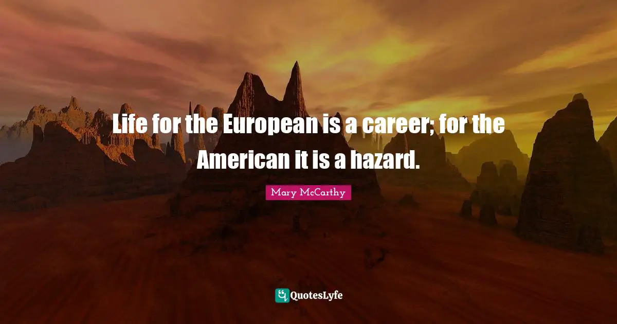 Mary McCarthy Quotes: "Life for the European is a career; for the American it is a hazard."