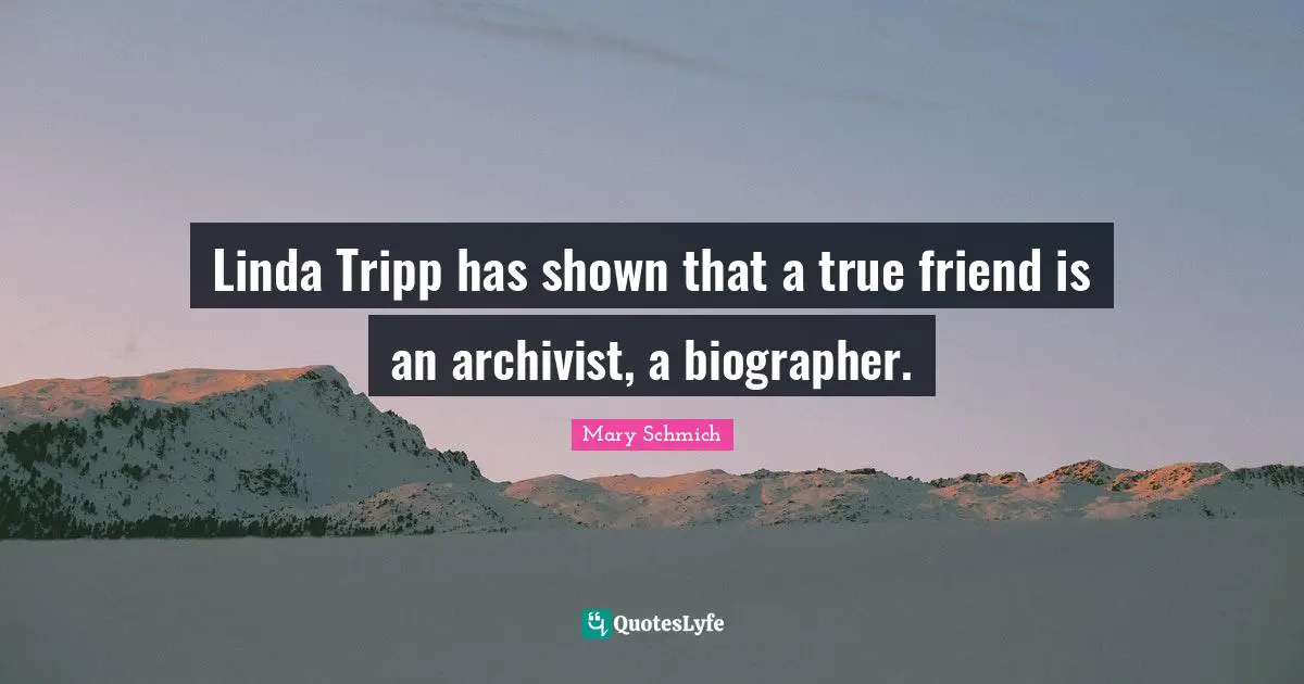 Linda Tripp has shown that a true friend is an archivist, a biographer.