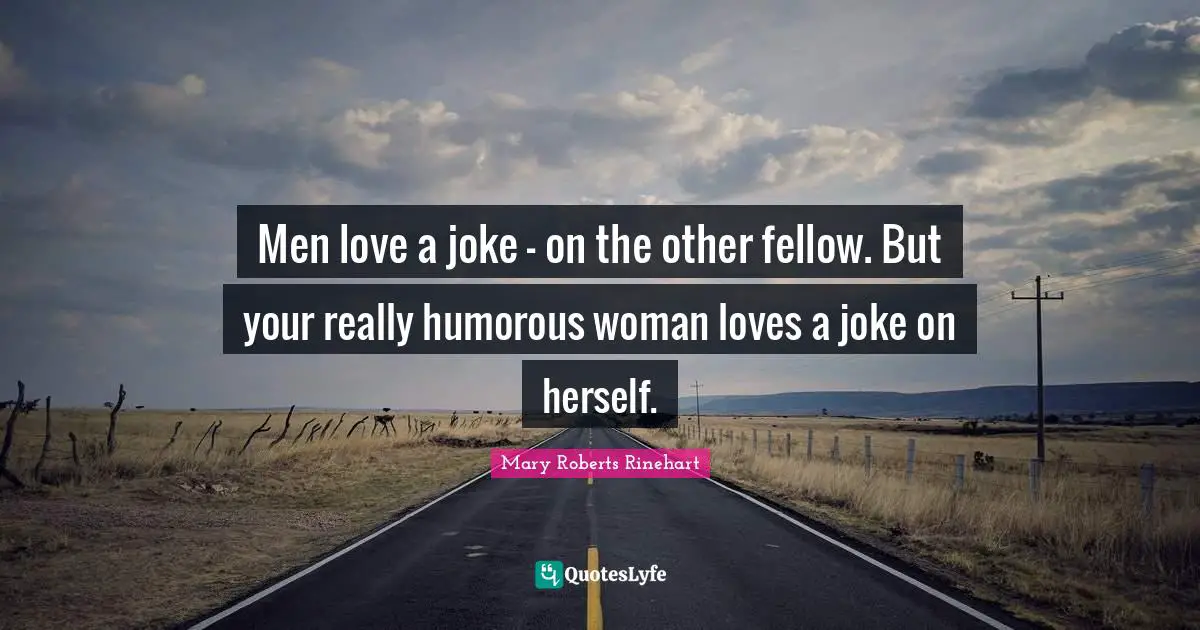 Men love a joke - on the other fellow. But your really humorous woman loves a joke on herself.