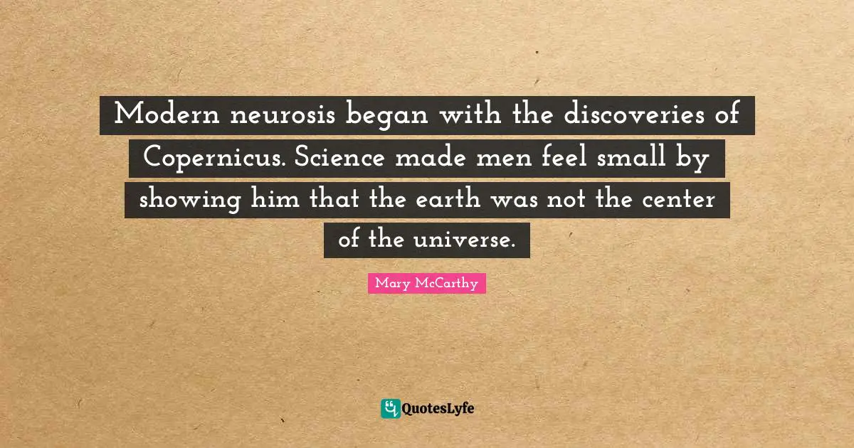 Neurosis Quotes: "Modern neurosis began with the discoveries of Copernicus. Science made men feel small by showing him that the earth was not the center of the universe."