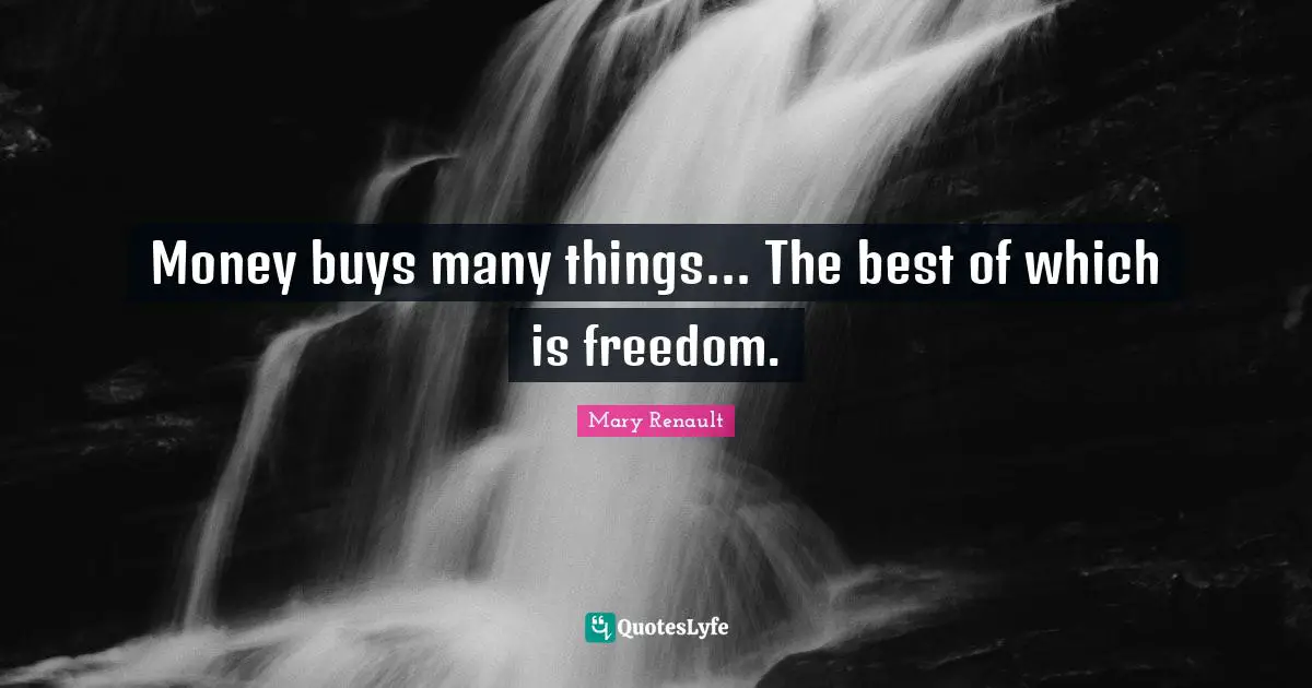 Money buys many things... The best of which is freedom.