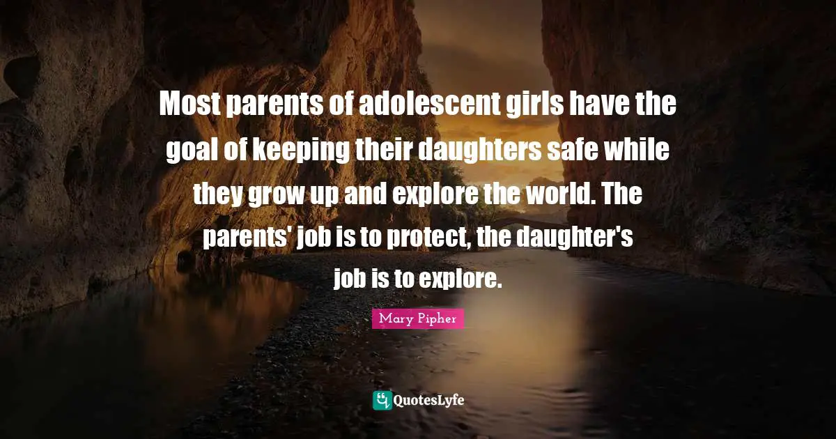 Most parents of adolescent girls have the goal of keeping their daughters safe while they grow up and explore the world. The parents' job is to protect, the daughter's job is to explore.