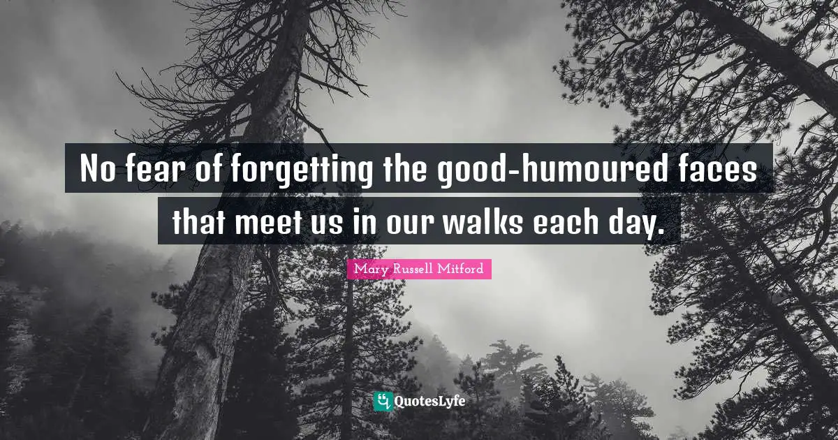 No fear of forgetting the good-humoured faces that meet us in our walks each day.