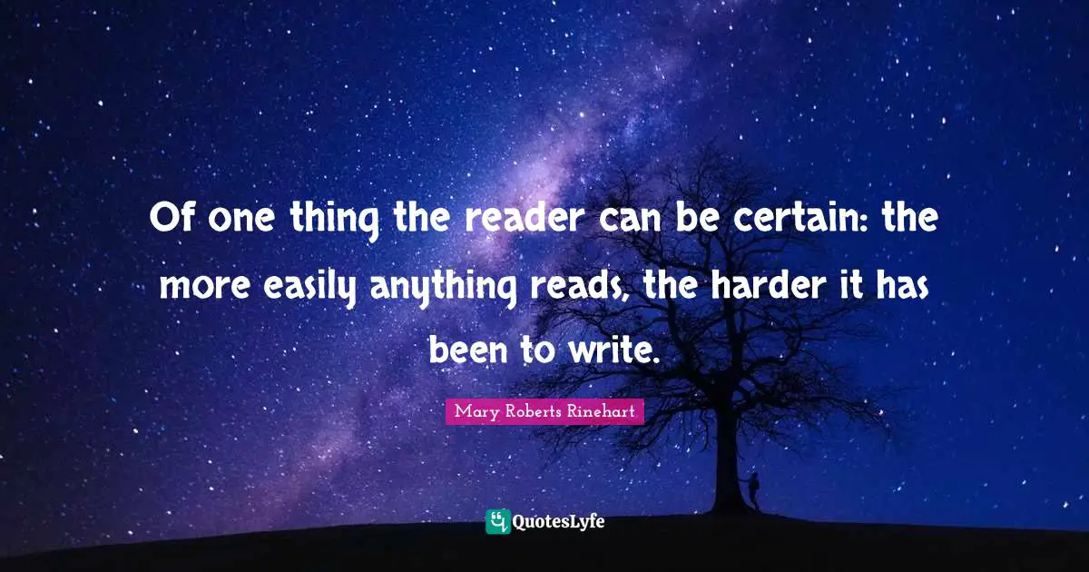 Of one thing the reader can be certain: the more easily anything reads, the harder it has been to write.
