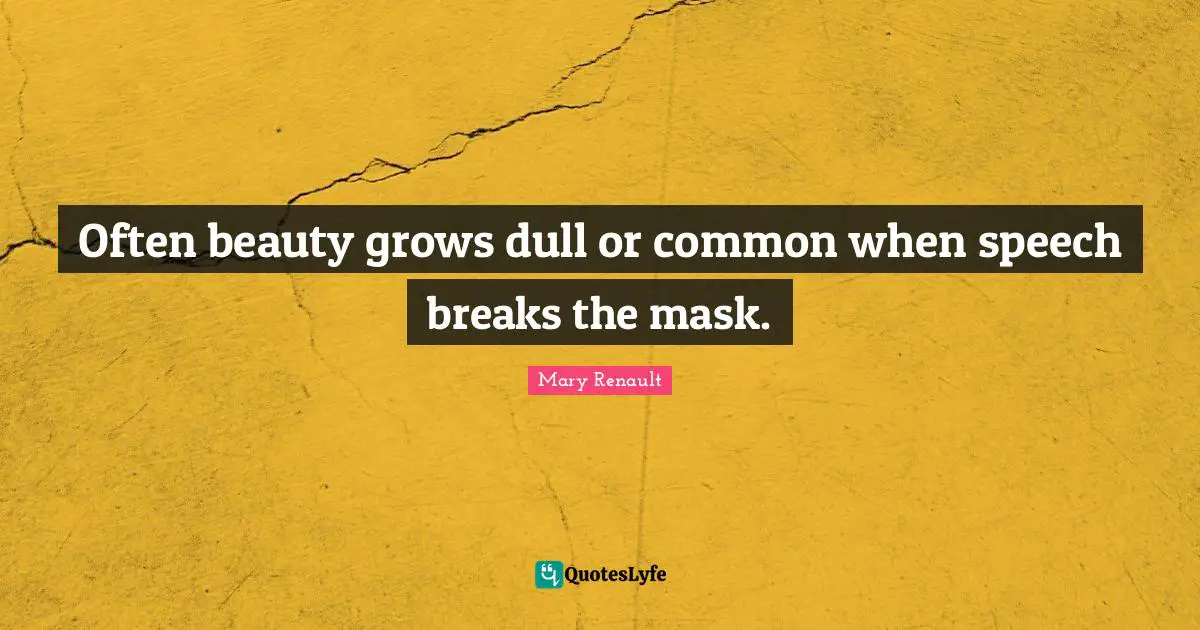 Often beauty grows dull or common when speech breaks the mask.